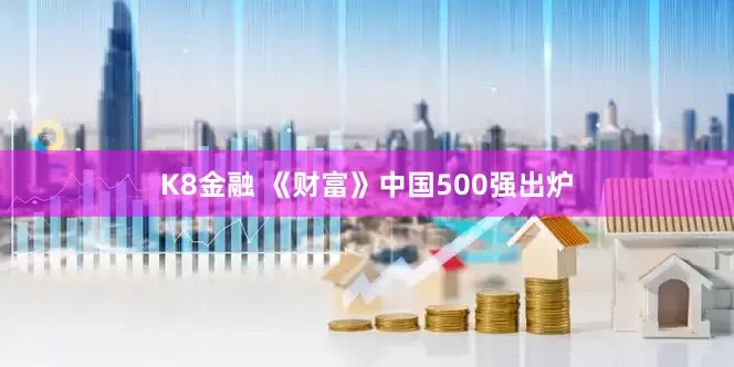 K8金融 《财富》中国500强出炉