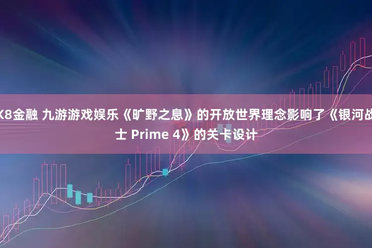 K8金融 九游游戏娱乐《旷野之息》的开放世界理念影响了《银河战士 Prime 4》的关卡设计
