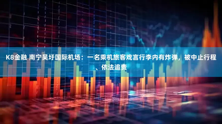 K8金融 南宁吴圩国际机场：一名乘机旅客戏言行李内有炸弹，被中止行程、依法追责