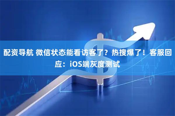 配资导航 微信状态能看访客了？热搜爆了！客服回应：iOS端灰度测试